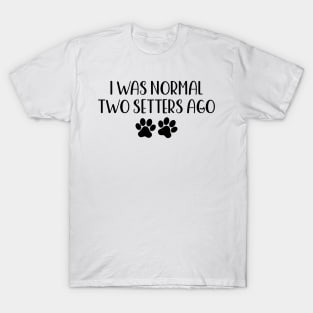 I was normal two setters ago - Funny Dog Owner Gift - Funny Setter T-Shirt